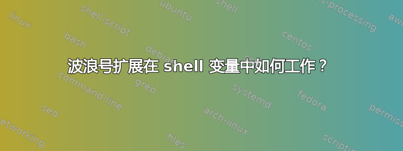 波浪号扩展在 shell 变量中如何工作？