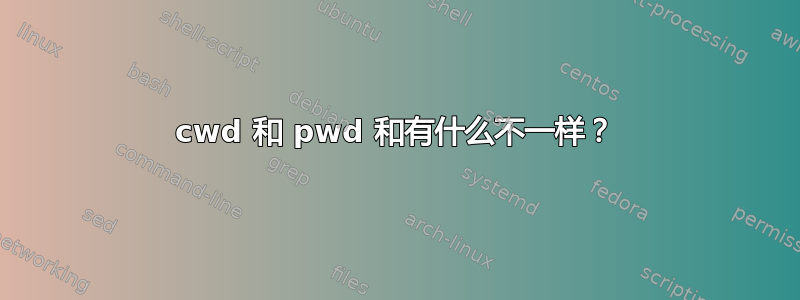 cwd 和 pwd 和有什么不一样？