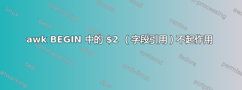 awk BEGIN 中的 $2 （字段引用）不起作用