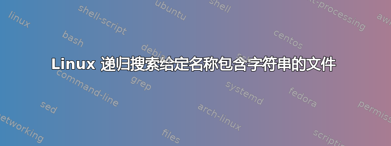 Linux 递归搜索给定名称包含字符串的文件