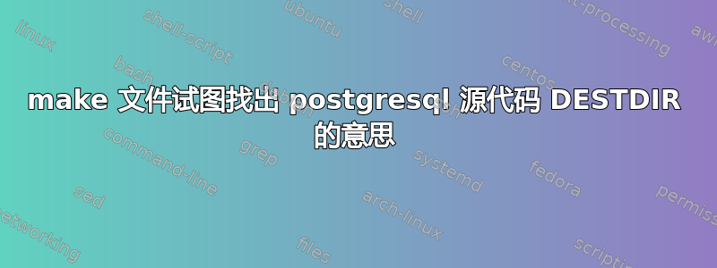 make 文件试图找出 postgresql 源代码 DESTDIR 的意思