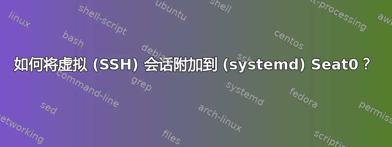 如何将虚拟 (SSH) 会话附加到 (systemd) Seat0？