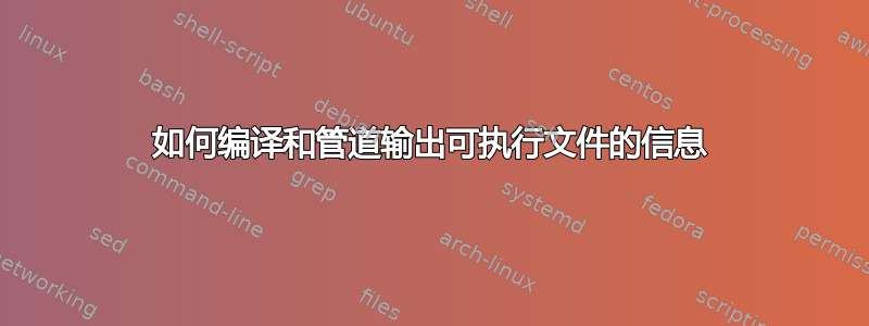 如何编译和管道输出可执行文件的信息