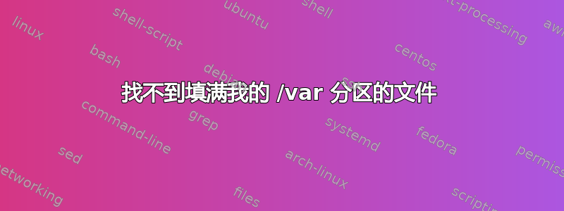 找不到填满我的 /var 分区的文件