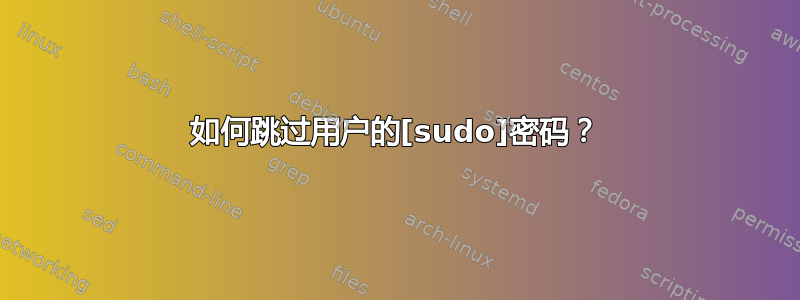 如何跳过用户的[sudo]密码？