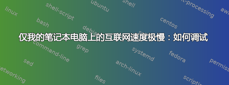 仅我的笔记本电脑上的互联网速度极慢：如何调试