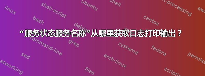 “服务状态服务名称”从哪里获取日志打印输出？