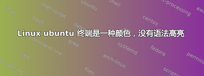 Linux ubuntu 终端是一种颜色，没有语法高亮