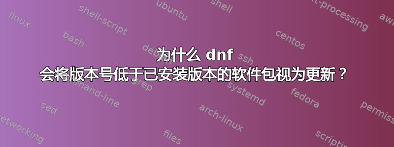 为什么 dnf 会将版本号低于已安装版本的软件包视为更新？