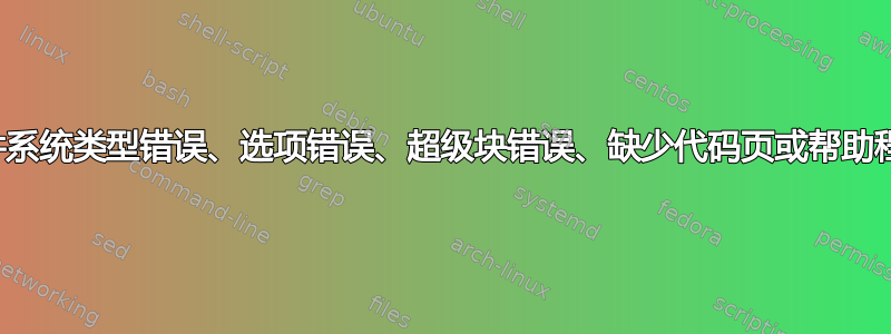 安装错误：文件系统类型错误、选项错误、超级块错误、缺少代码页或帮助程序或其他错误