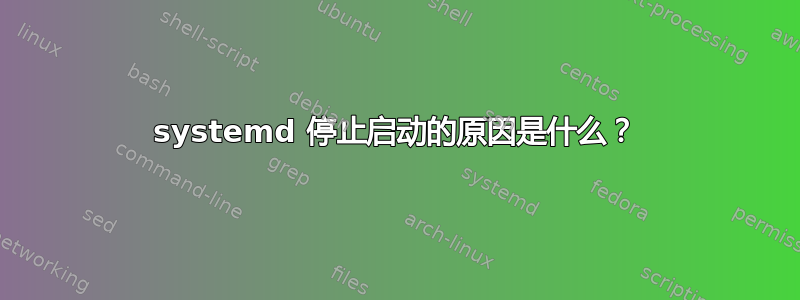 systemd 停止启动的原因是什么？