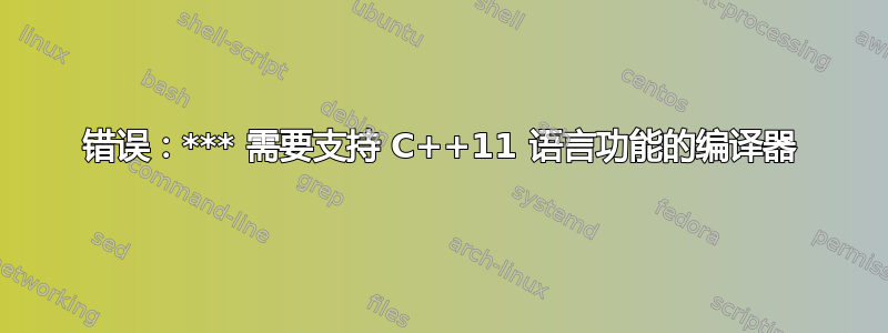 错误：*** 需要支持 C++11 语言功能的编译器