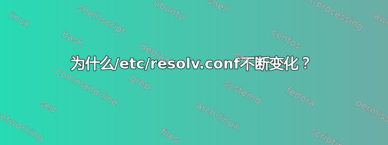 为什么/etc/resolv.conf不断变化？