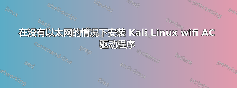 在没有以太网的情况下安装 Kali Linux wifi AC 驱动程序