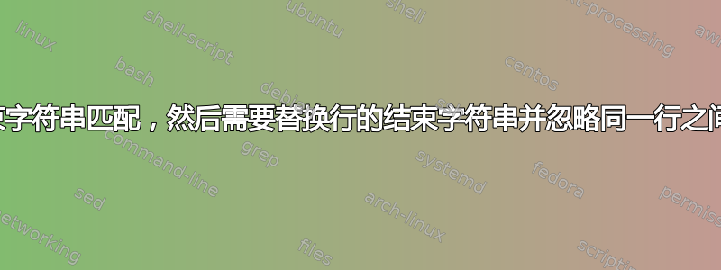 行开始字符串和结束字符串匹配，然后需要替换行的结束字符串并忽略同一行之间匹配的任何字符串