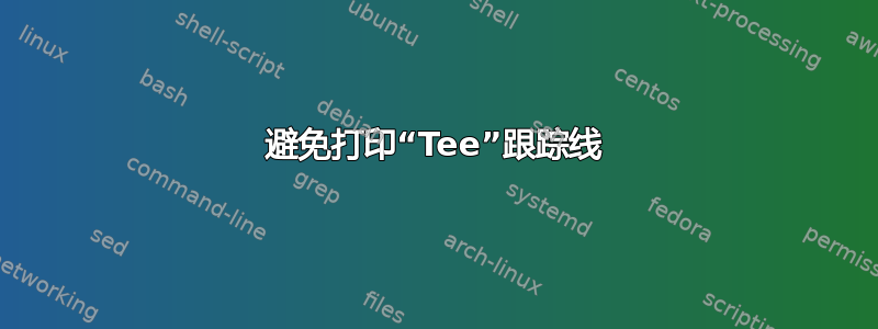 避免打印“Tee”跟踪线