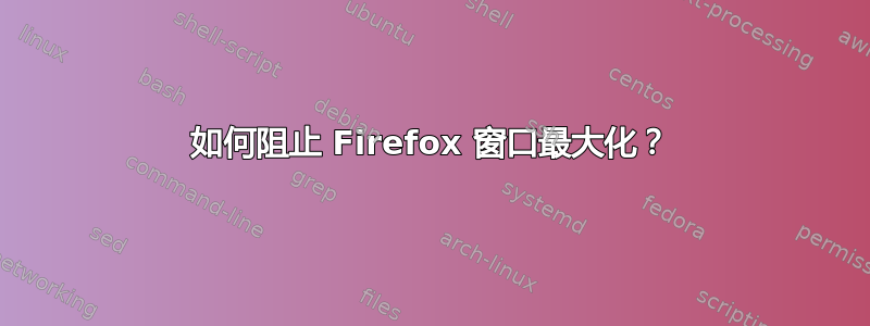 如何阻止 Firefox 窗口最大化？