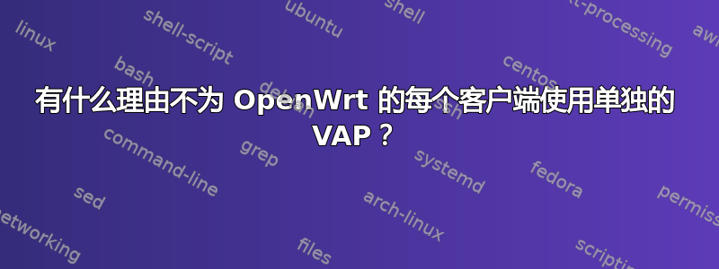 有什么理由不为 OpenWrt 的每个客户端使用单独的 VAP？