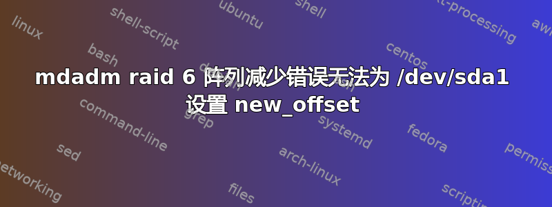 mdadm raid 6 阵列减少错误无法为 /dev/sda1 设置 new_offset