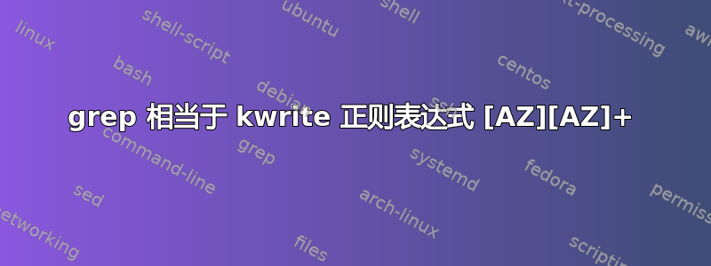 grep 相当于 kwrite 正则表达式 [AZ][AZ]+