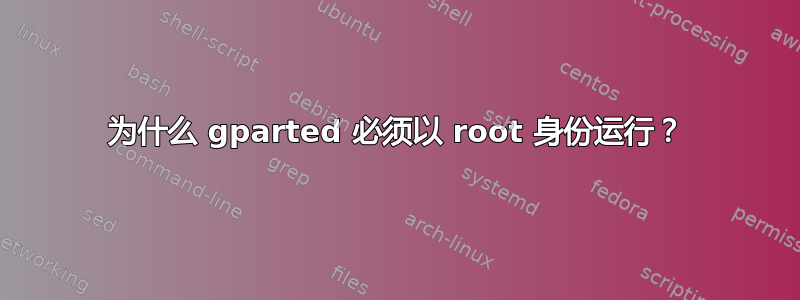 为什么 gparted 必须以 root 身份运行？