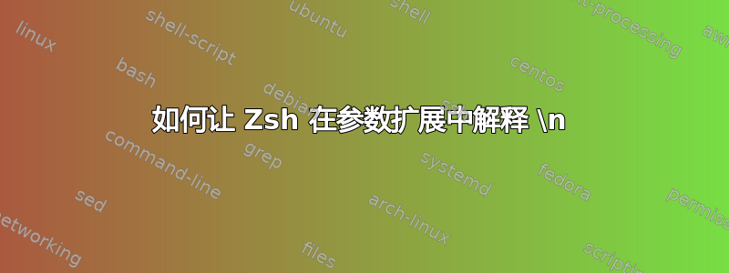 如何让 Zsh 在参数扩展中解释 \n