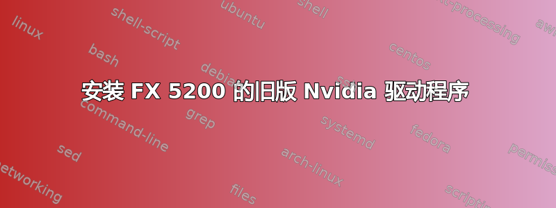 安装 FX 5200 的旧版 Nvidia 驱动程序