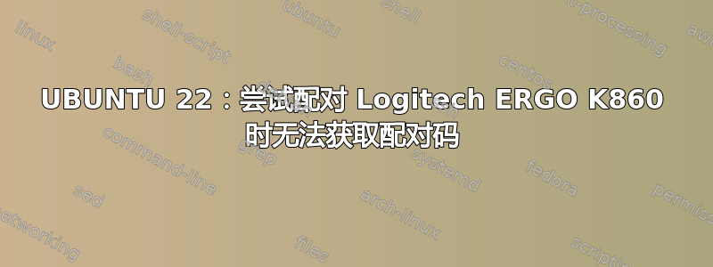 UBUNTU 22：尝试配对 Logitech ERGO K860 时无法获取配对码