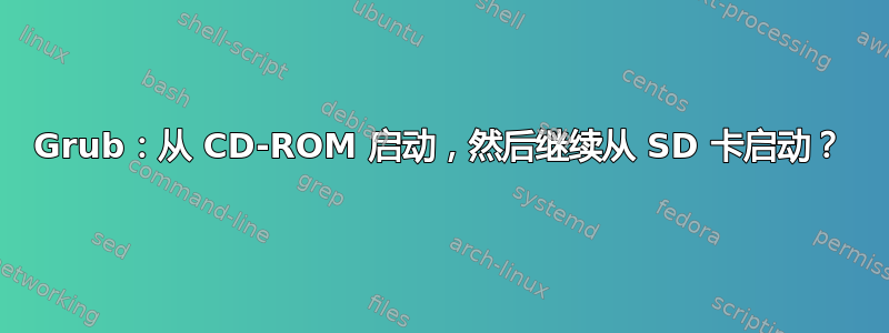 Grub：从 CD-ROM 启动，然后继续从 SD 卡启动？