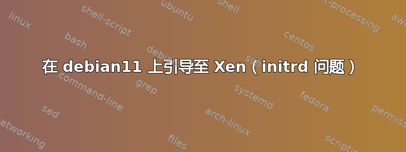 在 debian11 上引导至 Xen（initrd 问题）