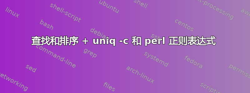 查找和排序 + uniq -c 和 perl 正则表达式