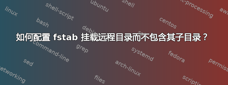 如何配置 fstab 挂载远程目录而不包含其子目录？