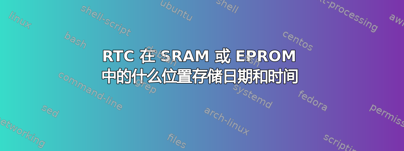 RTC 在 SRAM 或 EPROM 中的什么位置存储日期和时间