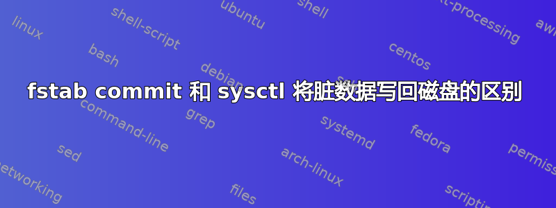 fstab commit 和 sysctl 将脏数据写回磁盘的区别