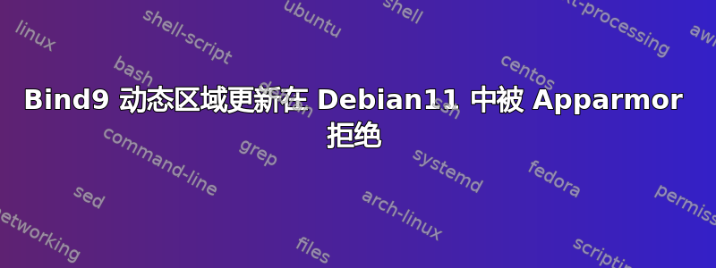 Bind9 动态区域更新在 Debian11 中被 Apparmor 拒绝