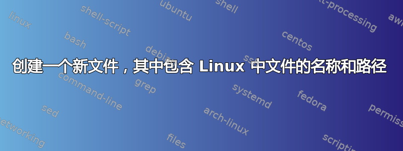 创建一个新文件，其中包含 Linux 中文件的名称和路径