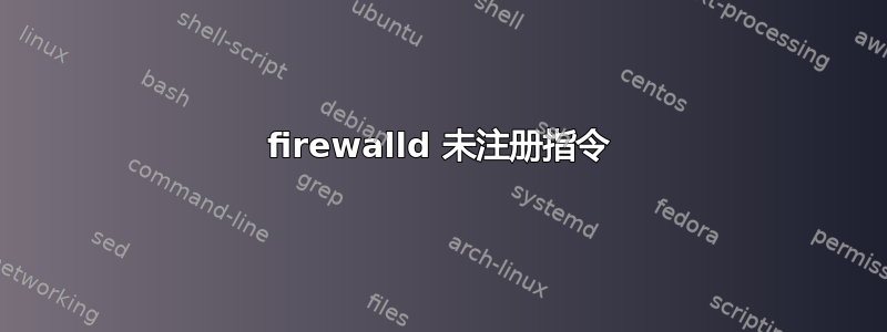 firewalld 未注册指令