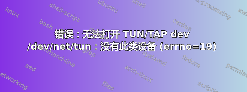 错误：无法打开 TUN/TAP dev /dev/net/tun：没有此类设备 (errno=19)