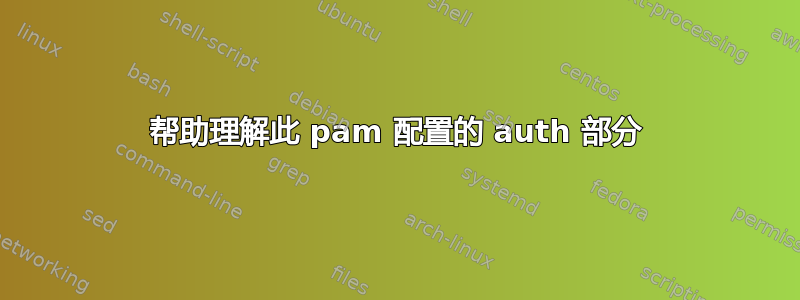 帮助理解此 pam 配置的 auth 部分