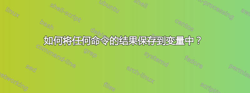 如何将任何命令的结果保存到变量中？