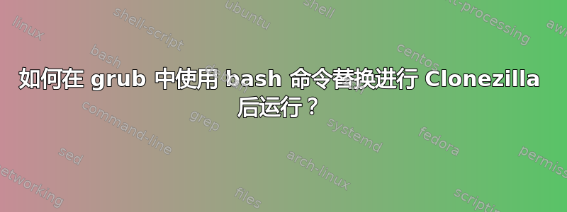 如何在 grub 中使用 bash 命令替换进行 Clonezilla 后运行？