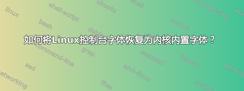 如何将Linux控制台字体恢复为内核内置字体？