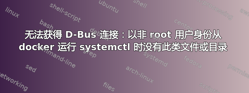 无法获得 D-Bus 连接：以非 root 用户身份从 docker 运行 systemctl 时没有此类文件或目录