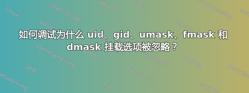 如何调试为什么 uid、gid、umask、fmask 和 dmask 挂载选项被忽略？