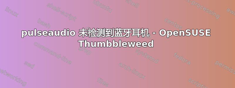 pulseaudio 未检测到蓝牙耳机 - OpenSUSE Thumbbleweed