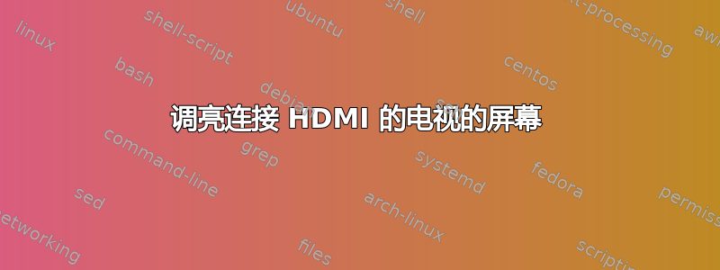 调亮连接 HDMI 的电视的屏幕