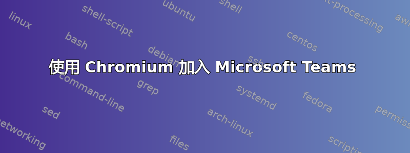 使用 Chromium 加入 Microsoft Teams