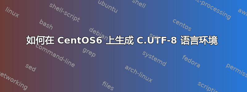 如何在 CentOS6 上生成 C.UTF-8 语言环境