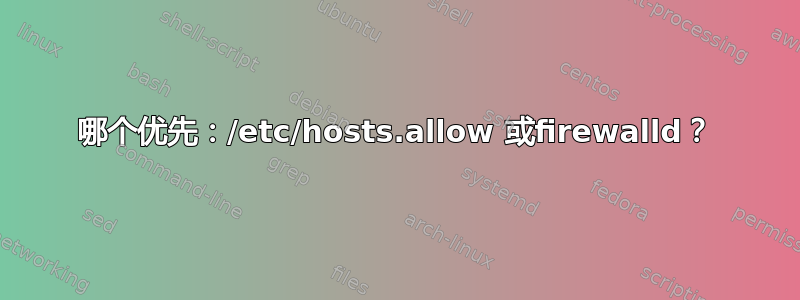 哪个优先：/etc/hosts.allow 或firewalld？