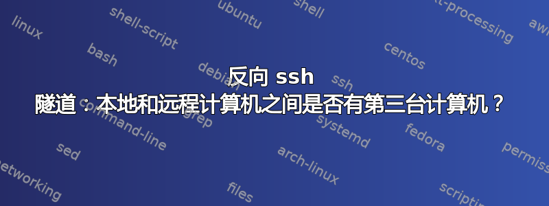 反向 ssh 隧道：本地和远程计算机之间是否有第三台计算机？